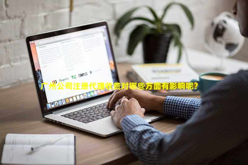 广州公司注册代理收费对哪些方面有影响呢？